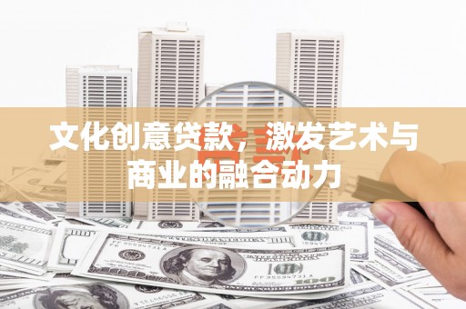嵩县文化创意贷款，激发艺术与商业的融合动力