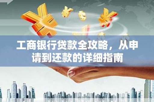 嵩县工商银行贷款全攻略，从申请到还款的详细指南