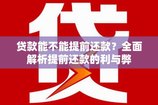 嵩县贷款能不能提前还款？全面解析提前还款的利与弊