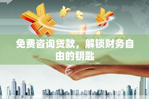 嵩县免费咨询贷款，解锁财务自由的钥匙