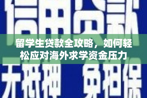 嵩县留学生贷款全攻略，如何轻松应对海外求学资金压力