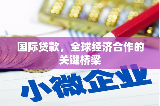 嵩县国际贷款，全球经济合作的关键桥梁