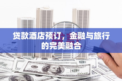 嵩县贷款酒店预订，金融与旅行的完美融合