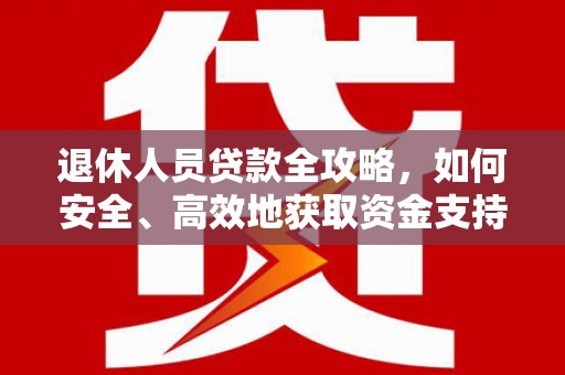 嵩县退休人员贷款全攻略，如何安全、高效地获取资金支持