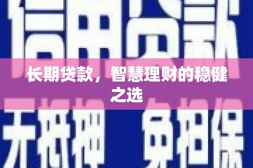 嵩县长期贷款，智慧理财的稳健之选