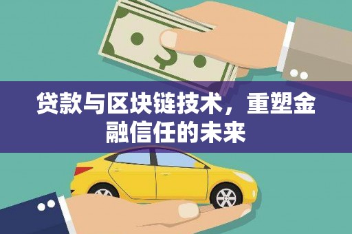 嵩县贷款与区块链技术，重塑金融信任的未来