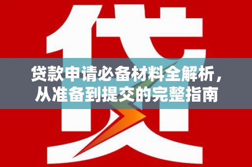 嵩县贷款申请必备材料全解析，从准备到提交的完整指南