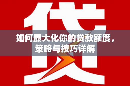 嵩县如何最大化你的贷款额度，策略与技巧详解