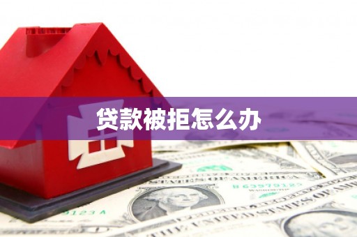 嵩县贷款被拒怎么办