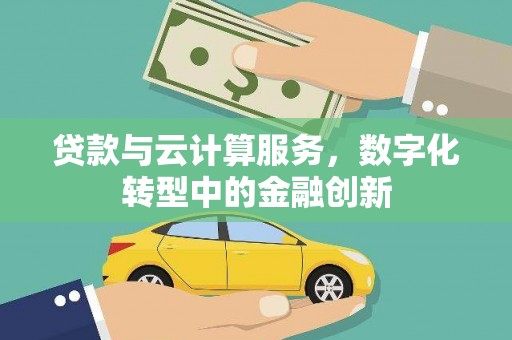嵩县贷款与云计算服务，数字化转型中的金融创新