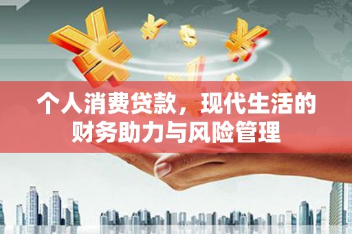 嵩县个人消费贷款,现代生活的财务助力与风险管理 嵩县个人消费贷款,现代生活的财务助力与风险管理