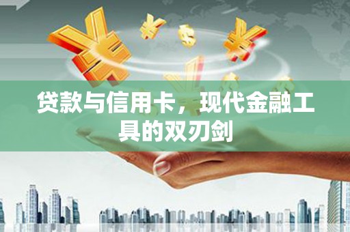嵩县贷款与信用卡，现代金融工具的双刃剑