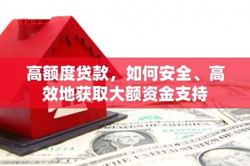 嵩县高额度贷款，如何安全、高效地获取大额资金支持