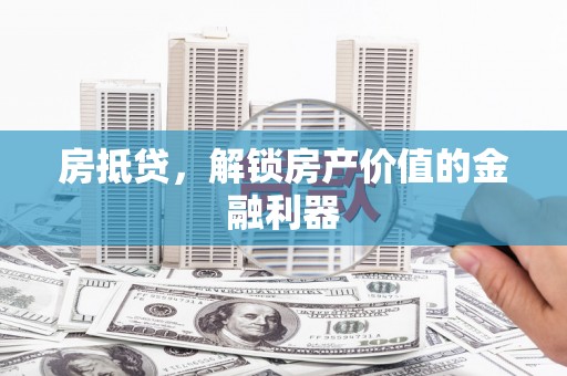 嵩县房抵贷，解锁房产价值的金融利器