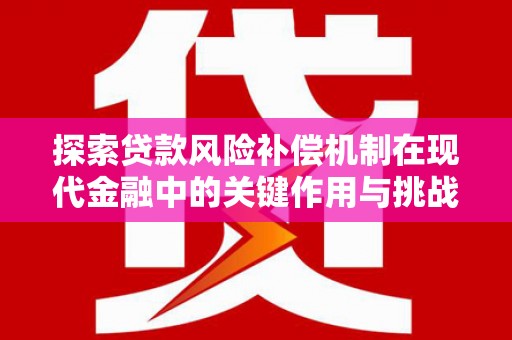 嵩县探索贷款风险补偿机制在现代金融中的关键作用与挑战