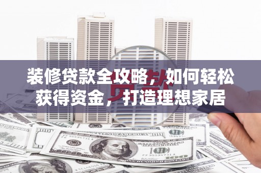 嵩县装修贷款全攻略，如何轻松获得资金，打造理想家居