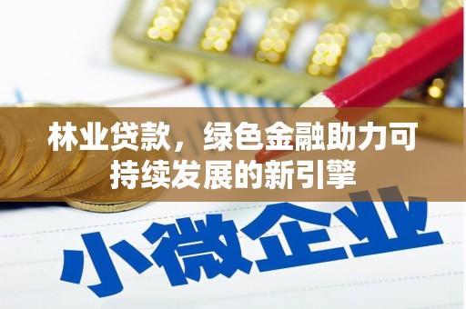 嵩县林业贷款，绿色金融助力可持续发展的新引擎