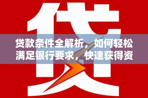 嵩县贷款条件全解析，如何轻松满足银行要求，快速获得资金支持