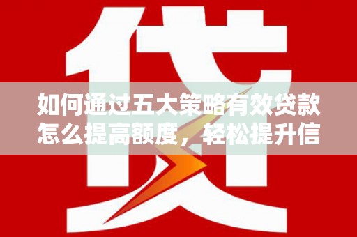 嵩县如何通过五大策略有效贷款怎么提高额度，轻松提升信用价值