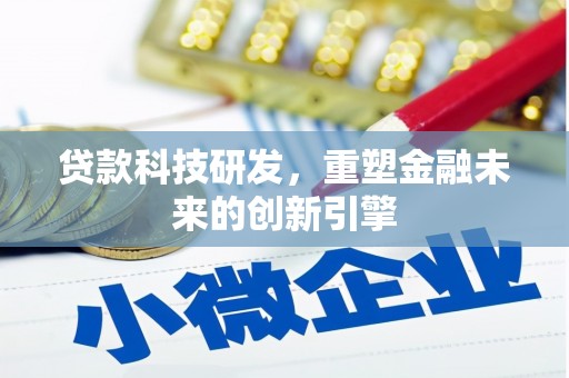 嵩县贷款科技研发，重塑金融未来的创新引擎