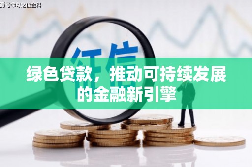 嵩县绿色贷款，推动可持续发展的金融新引擎