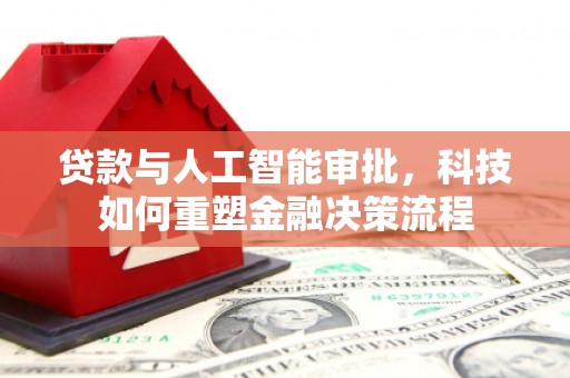 嵩县贷款与人工智能审批，科技如何重塑金融决策流程