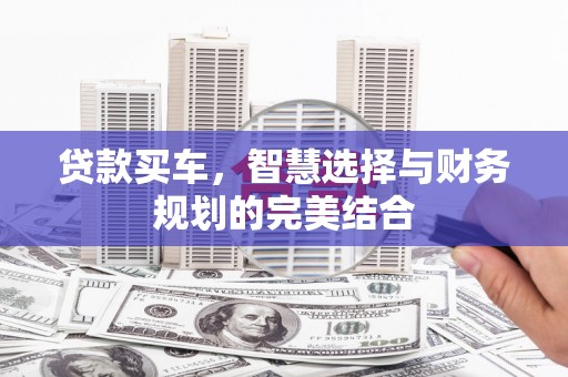 嵩县贷款买车，智慧选择与财务规划的完美结合