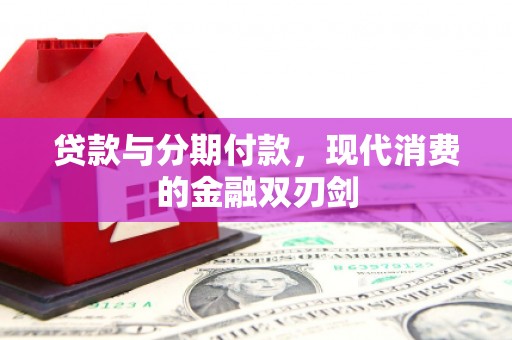 嵩县贷款与分期付款，现代消费的金融双刃剑