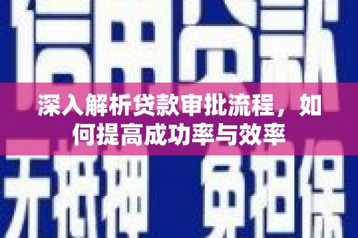 嵩县深入解析贷款审批流程，如何提高成功率与效率