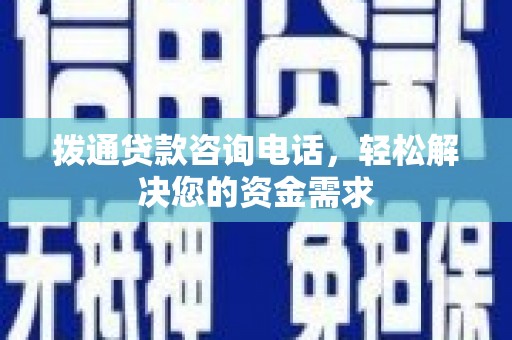 嵩县拨通贷款咨询电话，轻松解决您的资金需求