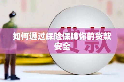 嵩县如何通过保险保障你的贷款安全