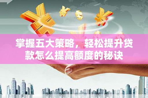 嵩县掌握五大策略，轻松提升贷款怎么提高额度的秘诀