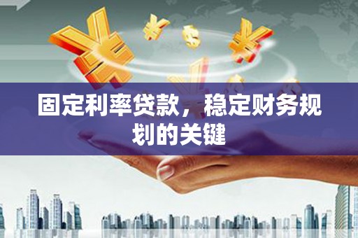 嵩县固定利率贷款，稳定财务规划的关键