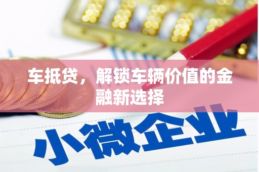 嵩县车抵贷，解锁车辆价值的金融新选择