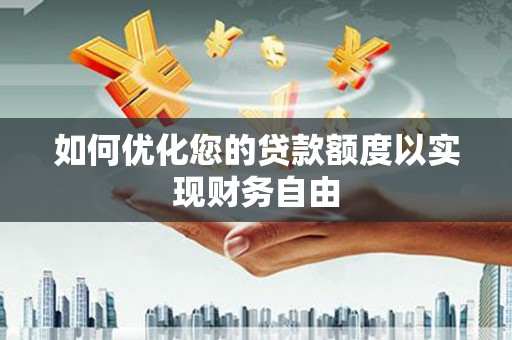 嵩县如何优化您的贷款额度以实现财务自由