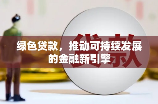 嵩县绿色贷款，推动可持续发展的金融新引擎