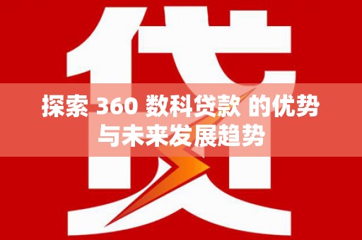 嵩县探索 360 数科贷款 的优势与未来发展趋势