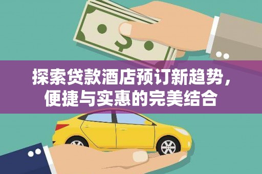 嵩县探索贷款酒店预订新趋势，便捷与实惠的完美结合