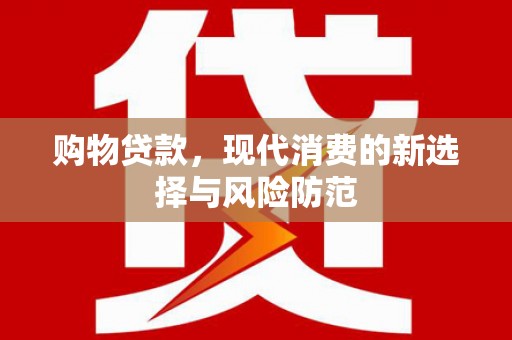 嵩县购物贷款，现代消费的新选择与风险防范