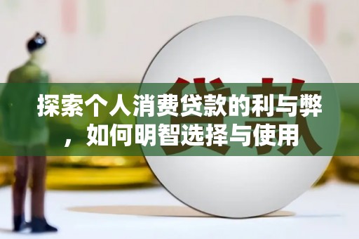 嵩县探索个人消费贷款的利与弊，如何明智选择与使用