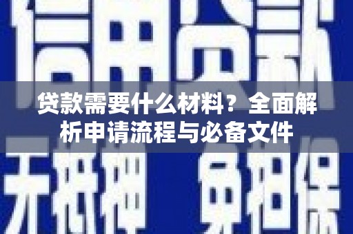 嵩县贷款需要什么材料？全面解析申请流程与必备文件