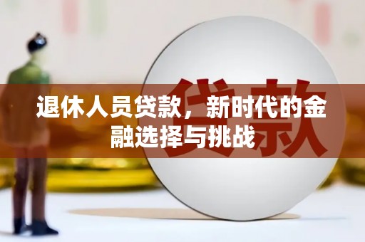 嵩县退休人员贷款，新时代的金融选择与挑战