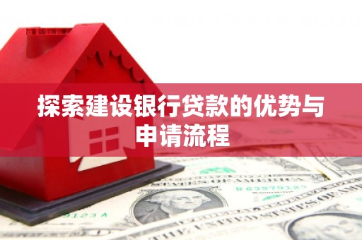 嵩县探索建设银行贷款的优势与申请流程