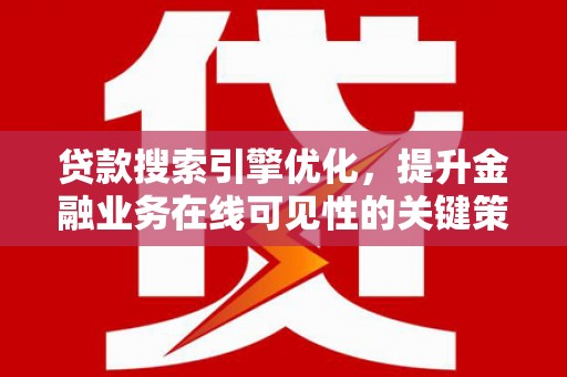 嵩县贷款搜索引擎优化，提升金融业务在线可见性的关键策略