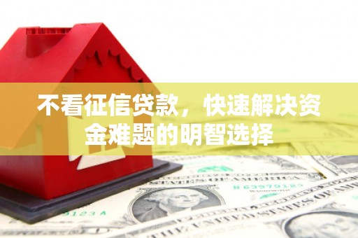 嵩县不看征信贷款，快速解决资金难题的明智选择