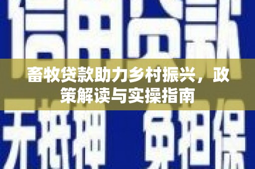 嵩县畜牧贷款助力乡村振兴，政策解读与实操指南