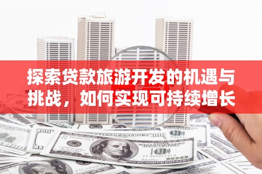 嵩县探索贷款旅游开发的机遇与挑战，如何实现可持续增长
