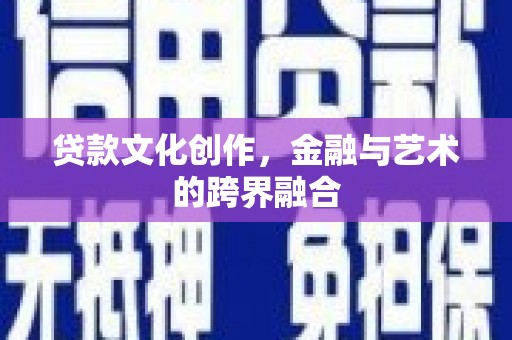 嵩县贷款文化创作，金融与艺术的跨界融合
