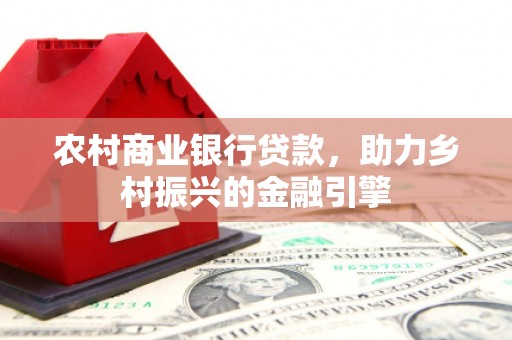 嵩县农村商业银行贷款，助力乡村振兴的金融引擎