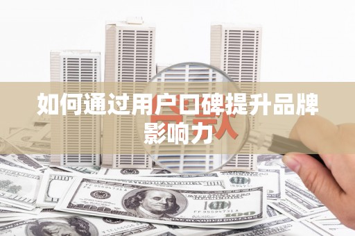 嵩县如何通过用户口碑提升品牌影响力